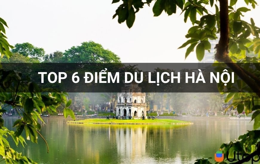 Du lịch Hà Nội nhất định phải ghé ngay top 6 địa điểm cực đẹp 